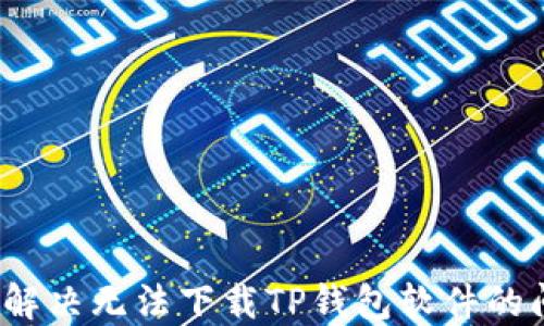 
如何解决无法下载TP钱包软件的问题？