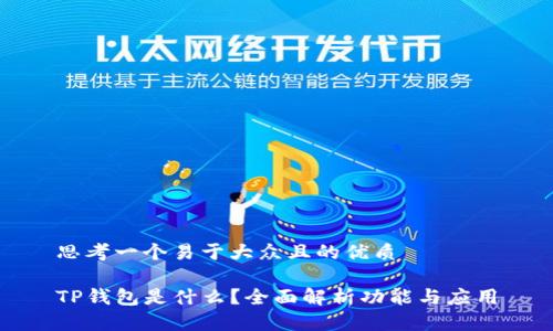 思考一个易于大众且的优质

TP钱包是什么？全面解析功能与应用