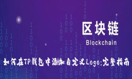 如何在TP钱包中添加自定义Logo：完整指南