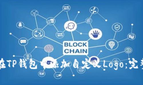 如何在TP钱包中添加自定义Logo：完整指南