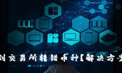 从TP钱包转到交易所转错币种？解决方案与预防措施