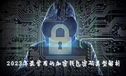2023年最常用的加密钱包密码类型解析