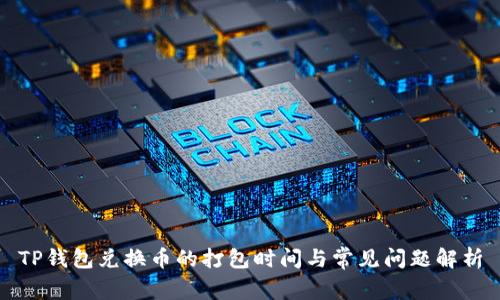 TP钱包兑换币的打包时间与常见问题解析