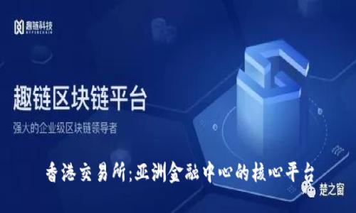 香港交易所：亚洲金融中心的核心平台