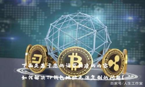 下面是基于您的请求构建的内容。

如何解决TP钱包地址无法复制的问题？