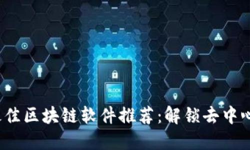 2023年最佳区块链软件推荐：解锁去中心化的未来