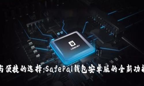 安全与便捷的选择：SafePal钱包安卓版的全新功能解析
