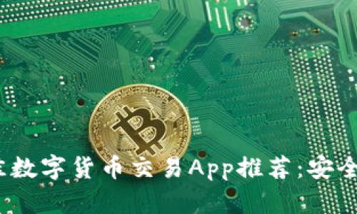 2023年最佳数字货币交易App推荐:安全高效的选择
