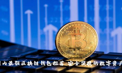 2023年国内最强区块链钱包推荐：安全便捷的数字资产管理工具