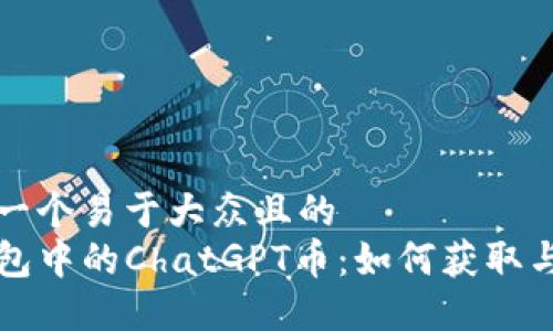 思考一个易于大众且的  
TP钱包中的ChatGPT币：如何获取与使用