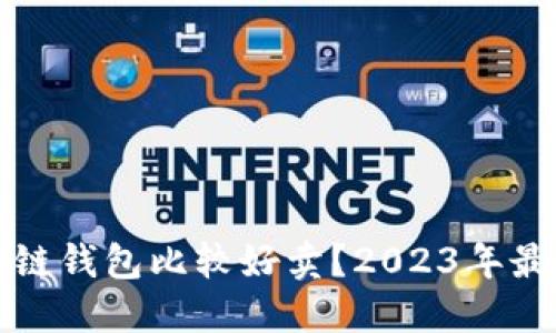 易于理解且的
品类什么区块链钱包比较好卖？2023年最佳选择大揭秘