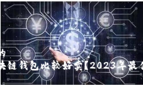 易于理解且的
品类什么区块链钱包比较好卖？2023年最佳选择大揭秘