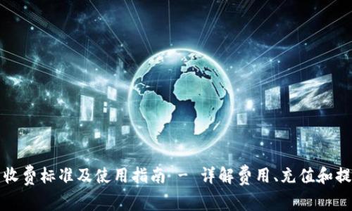 TP钱包收费标准及使用指南 - 详解费用、充值和提现方式