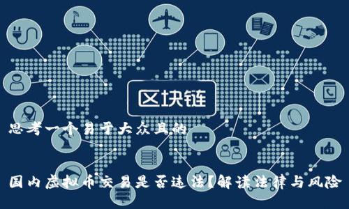 思考一个易于大众且的


国内虚拟币交易是否违法？解读法律与风险