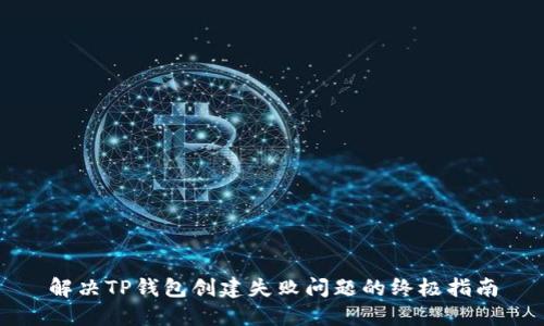 解决TP钱包创建失败问题的终极指南