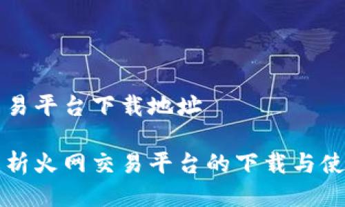 火网交易平台下载地址

全面解析火网交易平台的下载与使用指南