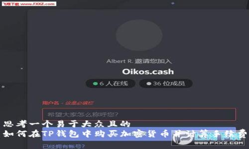思考一个易于大众且的  
如何在TP钱包中购买加密货币并计算手续费