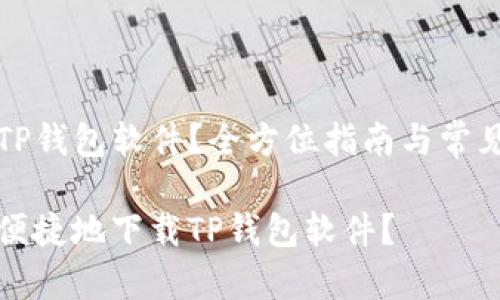 去哪下载TP钱包软件？全方位指南与常见问题解答

如何安全便捷地下载TP钱包软件？