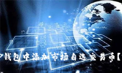 优质
如何在TP钱包中添加市场自选交易币？完整指南