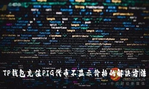 TP钱包充值PIG代币不显示价格的解决方法