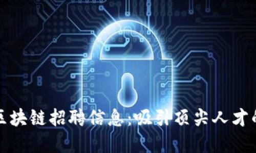 如何撰写区块链招聘信息：吸引顶尖人才的最佳实践