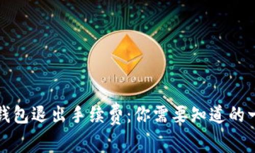 TP钱包退出手续费：你需要知道的一切