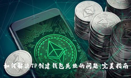 如何解决TP创建钱包失败的问题：完美指南