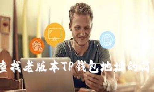 :如何查找老版本TP钱包地址的简单方法