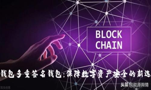 tp钱包多重签名钱包：保障数字资产安全的新选择