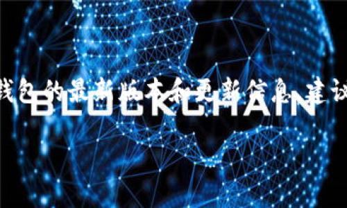 截至我最后的更新（2023年10月），TP钱包的最新版本信息并没有具体的定期更新。如果你想获取TP钱包的最新版本和更新信息，建议访问TP钱包的官方网站或者在相应的应用商店（如App Store或Google Play）中查看最新更新记录。

如果你有其他具体问题或者需要进一步的信息，请告诉我！