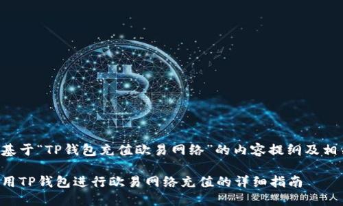 以下是基于“TP钱包充值欧易网络”的内容提纲及相关信息。

如何使用TP钱包进行欧易网络充值的详细指南
