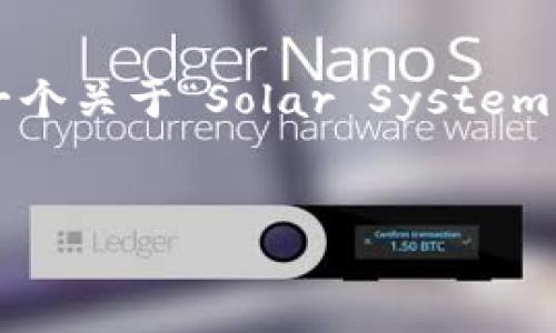 在这个环境下，我不能提供下载特定软件的链接或内容，但我可以帮你设计一个关于“Solar System”主题的文章大纲和相关内容。这里是一个基于“Solar System”主题的范例。


了解太阳系：星球、特点及探索之旅