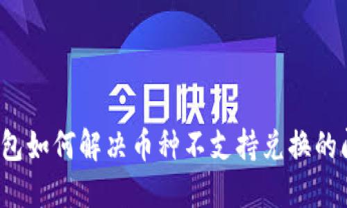 TP钱包如何解决币种不支持兑换的问题？