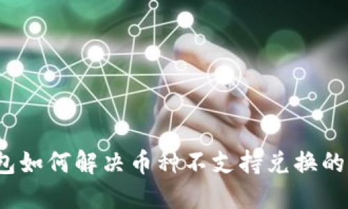 TP钱包如何解决币种不支持兑换的问题？