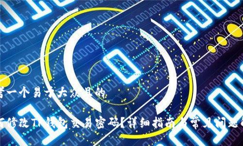 思考一个易于大众且的

如何修改TP钱包交易密码？详细指南与常见问题解答