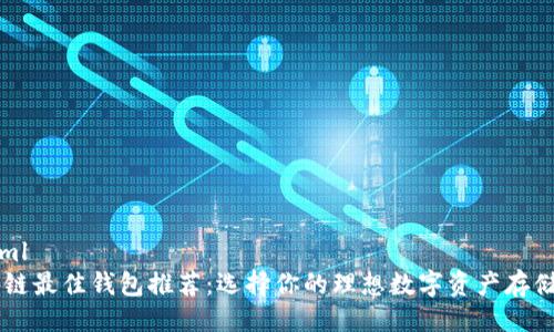 ```xml
区块链最佳钱包推荐：选择你的理想数字资产存储平台