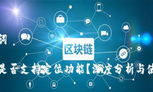 和关键词

TP钱包是否支持定位功能？深度分析与使用指南