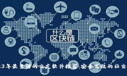 2023年最靠谱的交友软件推荐：安全高效的社交平台