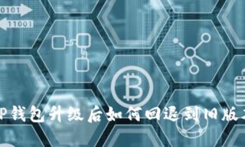TP钱包升级后如何回退到旧版本