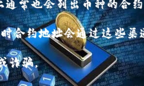 要找到TP钱包（TokenPocket）中某个特定币种的合约地址，通常可以通过以下几种方式获取：

1. **官方网站**：访问TP钱包或者该币种的官方网站，通常会在“关于我们”或者“帮助中心”中提供合约地址。

2. **区块链浏览器**：使用相应区块链的区块链浏览器（如EtherScan、BscScan等）搜索币种的名称，通常可以找到该币种的合约地址。

3. **社交媒体和社区**：加入币种的相关社交媒体群组（如Telegram、Discord）或论坛，很多项目团队会在这些平台上发布合约地址以及最新的相关信息。

4. **CoinMarketCap和CoinGecko**：这些加密货币信息网站上通常也会列出币种的合约地址以及其他信息，注意确认信息的准确性和最新性。

5. **官方公告**：关注TP钱包的官方公告和推特等社交媒体，有时合约地址会通过这些渠道发布。

在获取合约地址时，请务必核实来源的真实性，以避免遇到假币或诈骗。