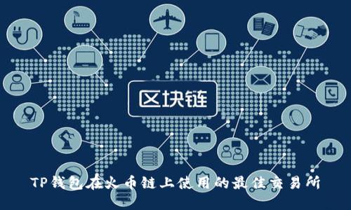 TP钱包在火币链上使用的最佳交易所