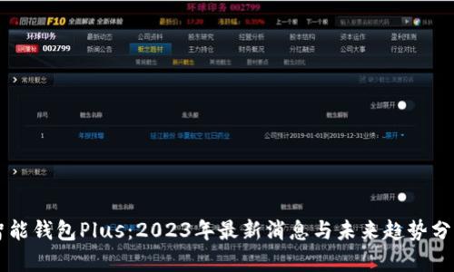 智能钱包Plus：2023年最新消息与未来趋势分析