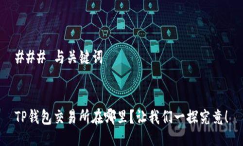 ### 与关键词


TP钱包交易所在哪里？让我们一探究竟！