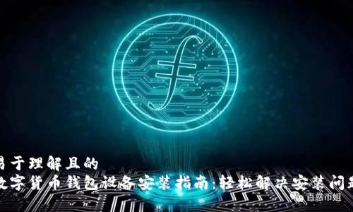 易于理解且的  
数字货币钱包设备安装指南：轻松解决安装问题