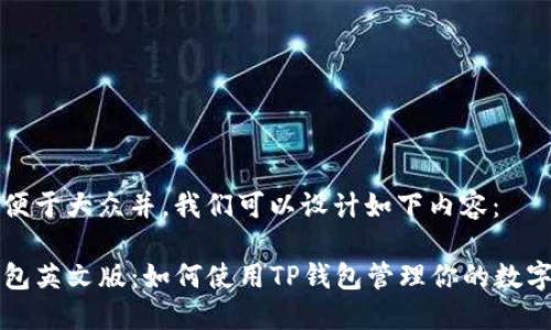 为了便于大众并，我们可以设计如下内容：

TP钱包英文版：如何使用TP钱包管理你的数字资产