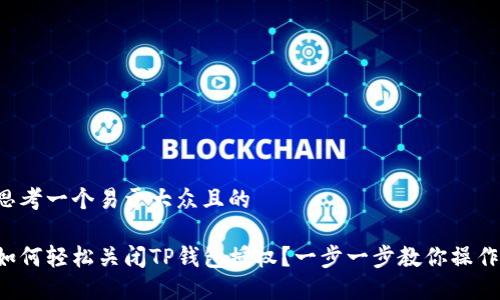 思考一个易于大众且的

如何轻松关闭TP钱包授权？一步一步教你操作！