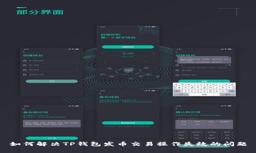 如何解决TP钱包发币交易操作失效的问题
