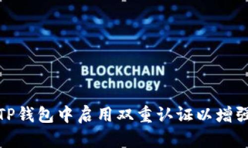 如何在TP钱包中启用双重认证以增强安全性