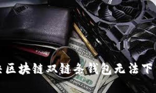 如何解决区块链双链条钱包无法下载的问题