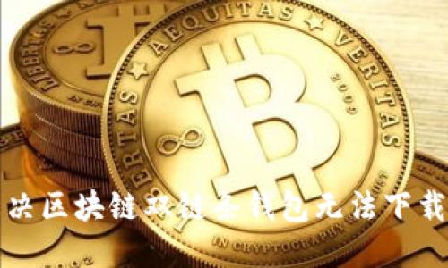 如何解决区块链双链条钱包无法下载的问题